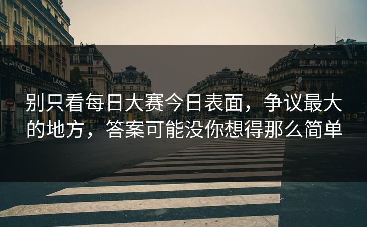 别只看每日大赛今日表面，争议最大的地方，答案可能没你想得那么简单